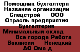 Помощник бухгалтера › Название организации ­ Спецстрой-31, ООО › Отрасль предприятия ­ Бухгалтерия › Минимальный оклад ­ 20 000 - Все города Работа » Вакансии   . Ненецкий АО,Ома д.